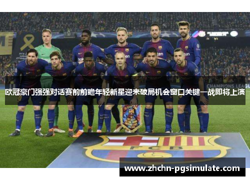 欧冠豪门强强对话赛前前瞻年轻新星迎来破局机会窗口关键一战即将上演