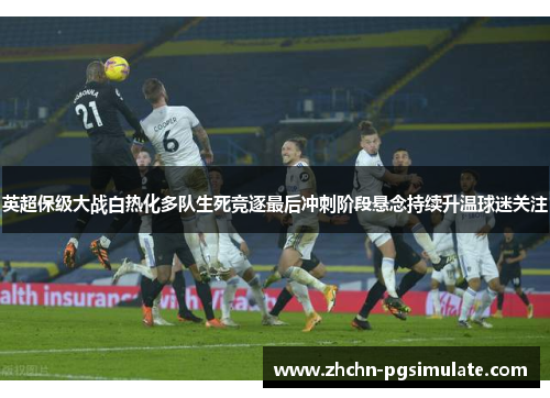 英超保级大战白热化多队生死竞逐最后冲刺阶段悬念持续升温球迷关注