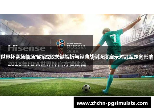 世界杯赛场临场指挥成败关键解析与经典战例深度启示对冠军走向影响 世界杯赛场临场指挥成败关键解析与经典战例深度启示对冠军走向影响