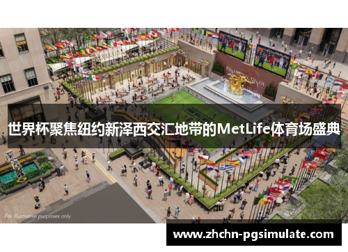 世界杯聚焦纽约新泽西交汇地带的MetLife体育场盛典