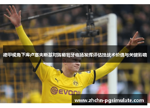 德甲视角下库卢塞夫斯基对阵葡萄牙临场发挥评估技战术价值与关键影响 德甲视角下库卢塞夫斯基对阵葡萄牙临场发挥评估技战术价值与关键影响