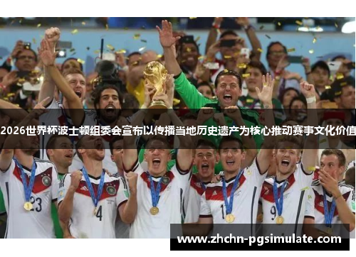 2026世界杯波士顿组委会宣布以传播当地历史遗产为核心推动赛事文化价值 2026世界杯波士顿组委会宣布以传播当地历史遗产为核心推动赛事文化价值