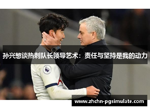 孙兴慜谈热刺队长领导艺术:责任与坚持是我的动力 孙兴慜谈热刺队长领导艺术:责任与坚持是我的动力