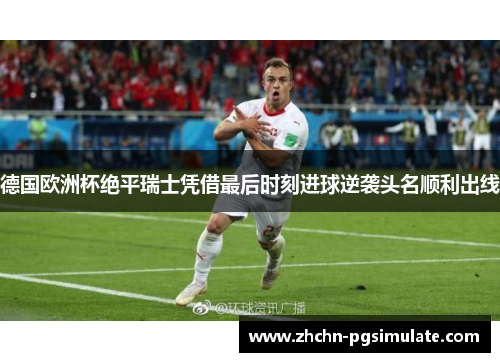 德国欧洲杯绝平瑞士凭借最后时刻进球逆袭头名顺利出线 德国欧洲杯绝平瑞士凭借最后时刻进球逆袭头名顺利出线