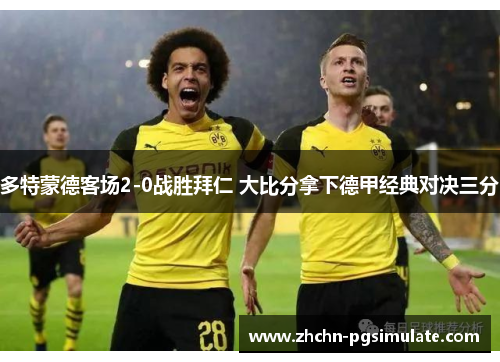多特蒙德客场2-0战胜拜仁 大比分拿下德甲经典对决三分